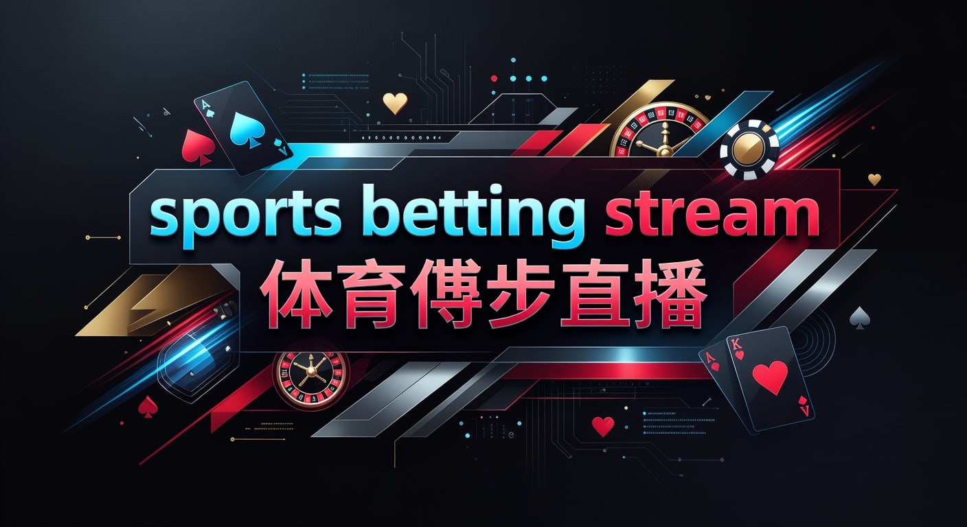 Sports Betting Stream 体育博彩直播：实时观赛判断指南